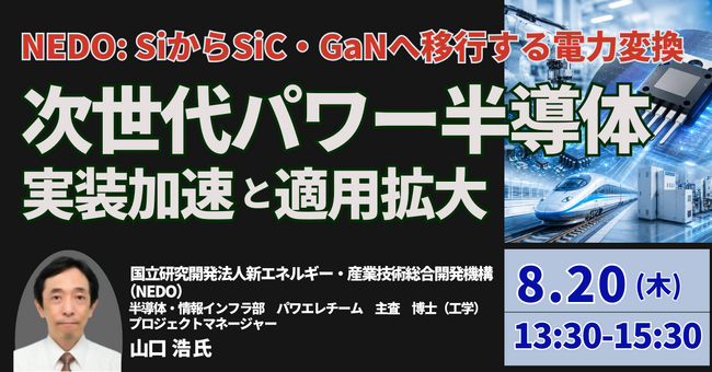 【JPIセミナー】NEDO「SiからSiC・GaNへ移行する電力変換 次世代パワー半導体の実装加速と適用拡大」8月20日(木)開催
