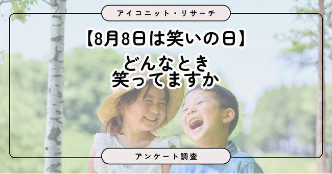 【8月8日は笑いの日】テレビや動画？家族や友人との会話？ みんなが笑う瞬間を6,417人に聞いてみた【SEO・AIO時代に効く一次データ・アンケート調査受託】