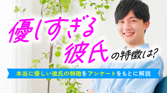 優しすぎる彼氏に不安を抱いたことがある女性は24.0％｜不安の理由は「無理していそう」「本音が見えない」、本当に優しい彼氏の特徴も調査【ハッピーメール調べ】