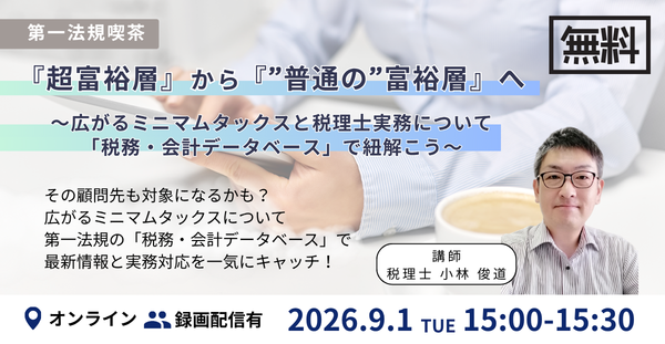 【無料オンラインセミナー／第一法規喫茶】『超富裕層』から『”普通の”富裕層』へ　～広がるミニマムタックスと税理士実務について「税務・会計データベース」で紐解こう～　開催決定！