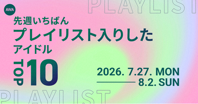 【先週いちばんプレイリスト入りしたアイドルTOP10】