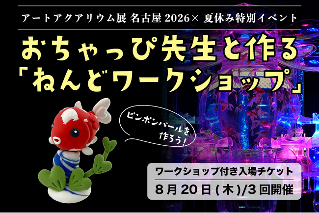 アートアクアリウム展 名古屋2026 【イベント開催】1日限りの夏休みスペシャル企画！ おちゃっぴ先生と作る「ピンポンパール」ねんどワークショップ