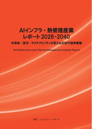 【新刊案内】AIインフラ・熱管理産業レポート　2026-2040 ～半導体・液冷・サステナビリティが変える次世代競争戦略～ 発行：（株）シーエムシー・リサーチ