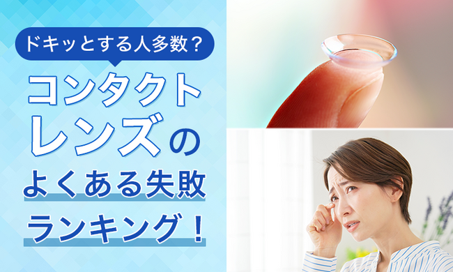 【ドキッとする人多数?】コンタクトレンズのよくある失敗ランキング!