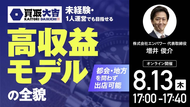 8月13日（木）17時よりオンライン開催！買取大吉のトップが登壇！初心者・1人運営でも取り組める「買取大吉」リユースビジネスの秘密とは