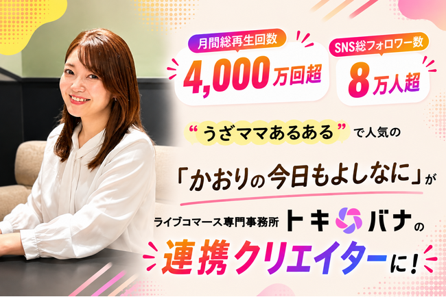 SNS月間総再生回数4,000万回超え！“うざママあるある”で人気の「かおりの今日もよしなに」がライブコマース専門事務所「トキバナ」の連携クリエイターに！