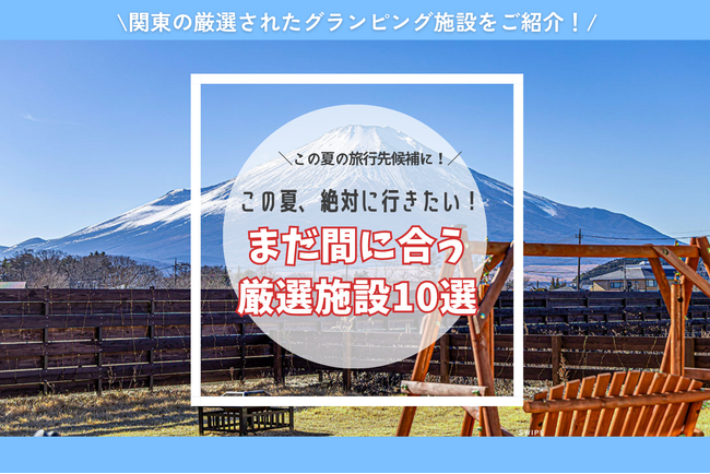【東日本版】この夏絶対行きたい！注目のグランピング施設で夏限定のお得なプラン販売中｜家族・カップル・愛犬との夏休みにおすすめ