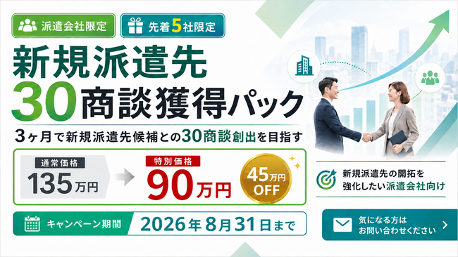【派遣会社限定・先着5社】新規派遣先「30商談獲得パック」を90万円で提供。通常135万円から45万円OFF、8月31日まで