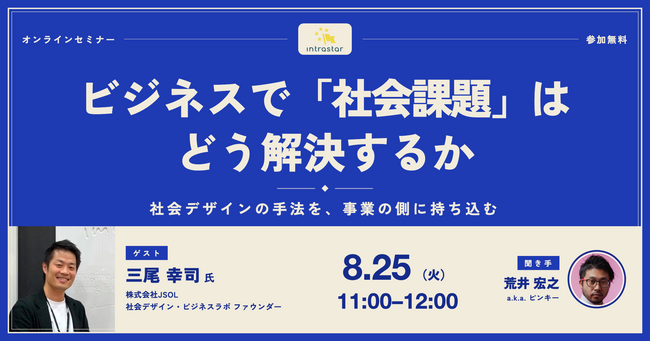【8/25(火) 11:00～】ビジネスで「社会課題」はどう解決するか ── 社会デザインの手法を、事業の側に持ち込む【IntraStar オンラインセミナー】