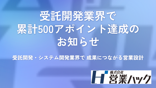 受託開発・システム開発業界で累計500アポイントを達成したことをお知らせします｜営業ハックが実践する商談創出の仕組み