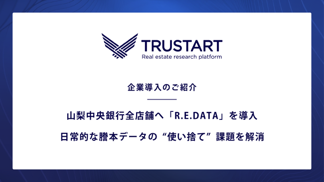 TRUSTART、山梨中央銀行全店舗へ「R.E.DATA」を導入し日常的な謄本データの“使い捨て”課題を解消