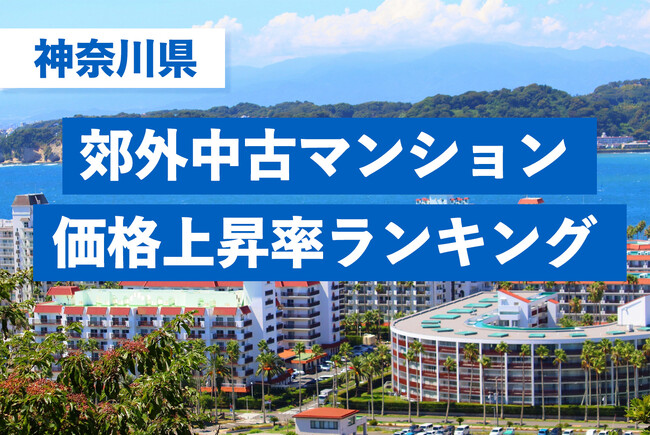 【神奈川県・中古マンション相場】5年間での駅別価格上昇率ランキングを発表！最上位は「湘南深沢駅」で93.2％上昇～「湘南エリア」が上位を席巻、3,000万円台が最低ラインへと価格帯が上にスライド～