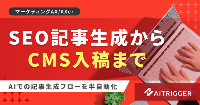 CMSでの作業を半自動化。AXerにSEO記事の生成から入稿までをつなぐ機能を追加・提供開始