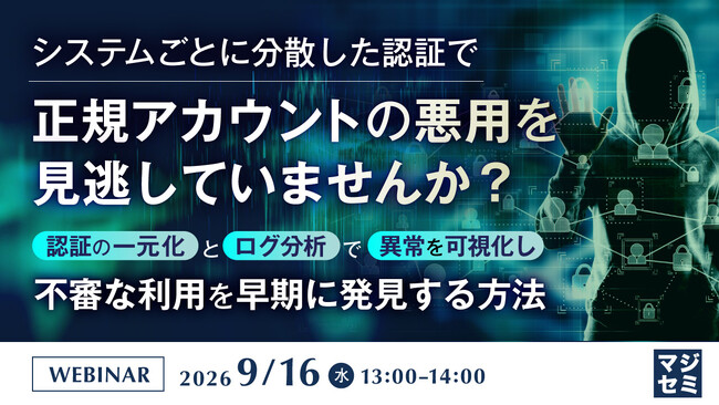 『システムごとに分散した認証で、正規アカウントの悪用を見逃していませんか？』というテーマのウェビナーを開催