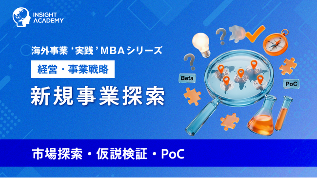 『海外事業❛実践’MBA：新規事業探索（市場探索・仮説検証・PoC）』Eラーニング新講座提供開始｜「小さく試して学ぶ」で海外の新規事業を事業化へ（INSIGHT ACADEMY）