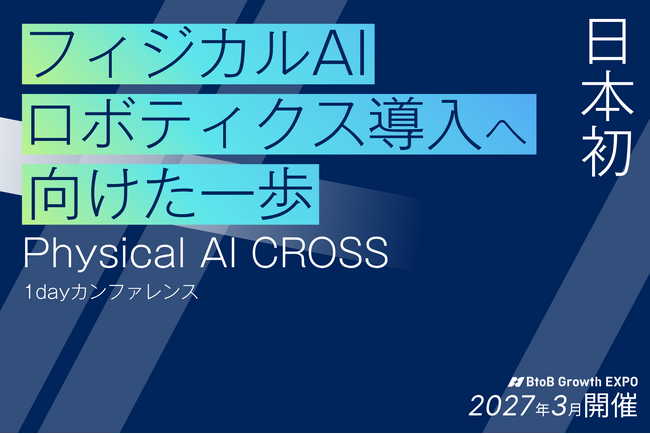 【協賛企業募集開始】「※日本初」ロボティクス×フィジカルAI 特化ビジネスカンファレンス開催決定　導入意思決定者300名~が集結する「Physical AI CROSS」を2027年3月に有明で開催