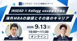 ＜特別セミナー＞ INSEAD × Kellogg MBA卒業生が語る海外MBAの価値とその後のキャリア 9/13(日)オンライン開催