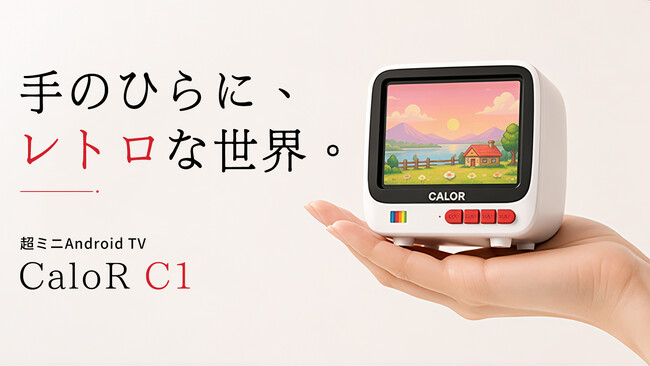 あの日のブラウン管を、手のひらで。超ミニAndroid TV「CaloR C1」。本日よりMakuakeにて登場。今すぐ応援購入、最大40％OFF！初日限定1,500円OFFクーポンも配布中！
