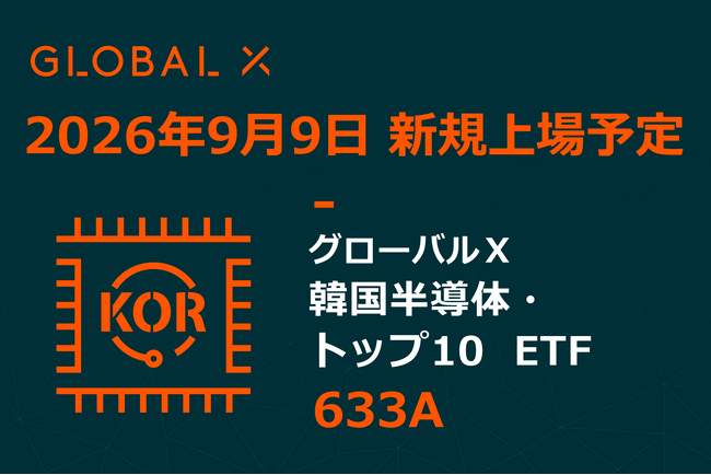 Global X Japan株式会社「グローバルＸ 韓国半導体・トップ10 ETF」（銘柄コード：633A）東京証券取引所より上場承認
