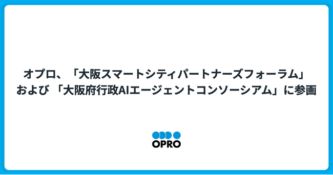 オプロ、「大阪スマートシティパートナーズフォーラム」および 「大阪府行政AIエージェントコンソーシアム」に参画