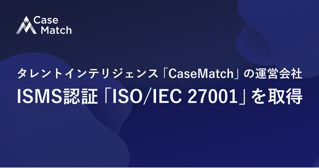 タレントインテリジェンス「CaseMatch」の運営会社、ISMS認証「ISO/IEC 27001」を取得