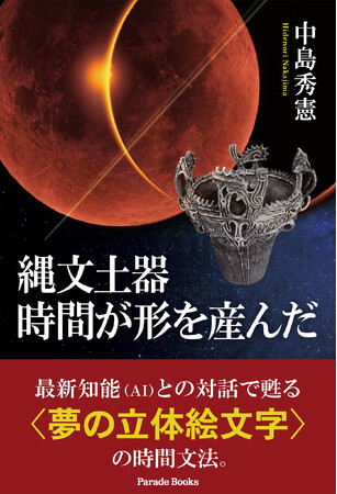 最新知能（AI）との対話で甦る＜夢の立体絵文字＞の時間文法。新刊『縄文土器　時間が形を産んだ』発売。