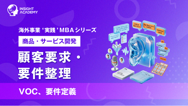 『海外事業❛実践’MBA：顧客要求・要件整理』Eラーニング新講座提供開始｜顧客の声を「開発判断できる条件」へ翻訳する（INSIGHT ACADEMY）