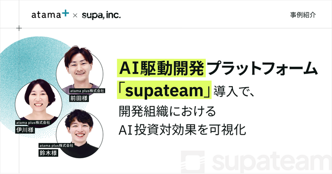 【事例紹介】atama plus株式会社の開発組織におけるAI投資対効果を可視化。AI駆動開発プラットフォーム「supateam」導入事例