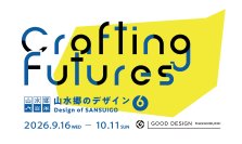 地域に根ざしたデザイン活動にフォーカスした企画展「山水郷のデザイン6 -Crafting Futures」を開催