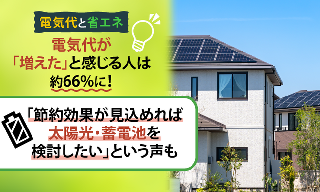 【電気代と省エネ】電気代が「増えた」と感じる人は約66%に！「節約効果が見込めれば太陽光・蓄電池を検討したい」という声も
