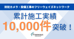 防犯カメラ・設備工事のフリーウェイズネットワーク、累計施工実績10,000件を突破！～地域の防犯ニーズ高まりを受け、マンション・医療機関・自治会向けの導入が増加中～