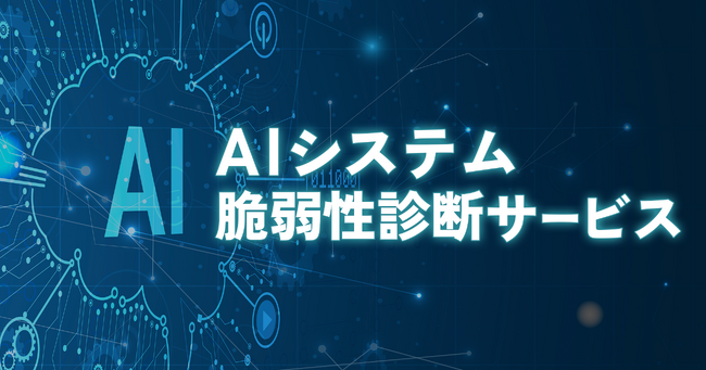 AIシステムのWeb層・AI層を総合的に診断する「AIシステム脆弱性診断サービス」を提供開始