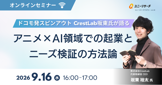 ユニーリサーチ、CrestLab坂東氏を招き、「ドコモ発スピンアウト CrestLab坂東氏が語る、アニメ×AI領域での起業とニーズ検証の方法論」をテーマにしたウェビナーを開催