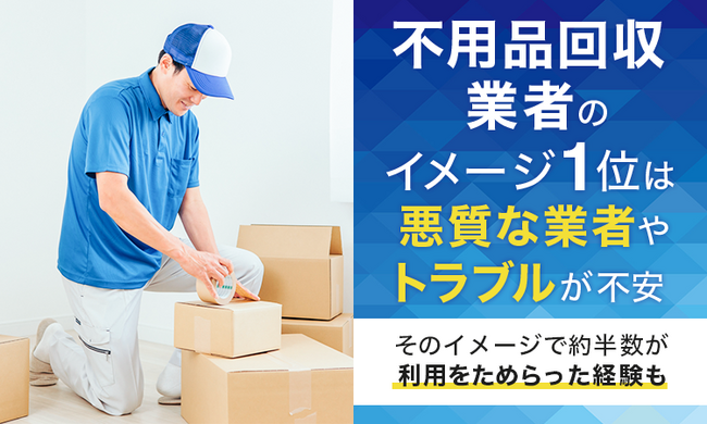 不用品回収業者のイメージ1位は「悪質な業者やトラブルが不安」。そのイメージで約半数が利用をためらった経験も
