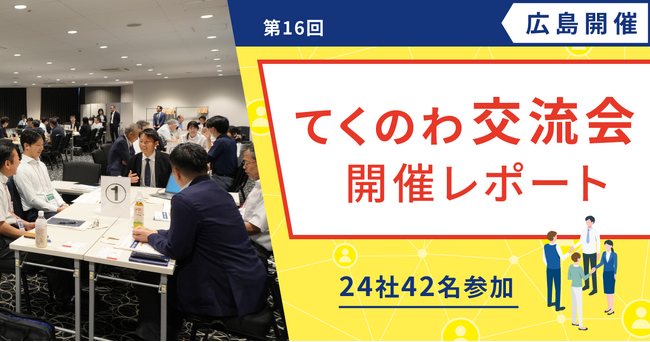 【開催レポート公開】現場の情報不足解消へ --「第16回 てくのわ交流会 in 広島」にユーザー様24社42名が参加