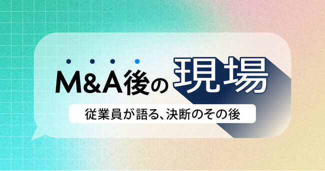 【新企画】従業員がM&Aの想いや変化を語る「M&A後の現場」が公開!