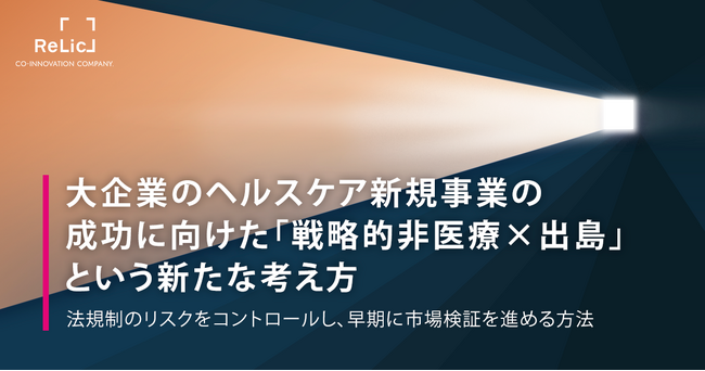 事業共創カンパニーRelic、ホワイトペーパー『大企業のヘルスケア新規事業の成功に向けた「戦略的非医療×出島」という新たな考え方』を公開