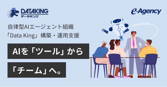 自律型AIエージェント組織「Data King」提供開始。AIを「作業ツールから、共に働く「デジタル労働力」へ｜株式会社イー・エージェンシー
