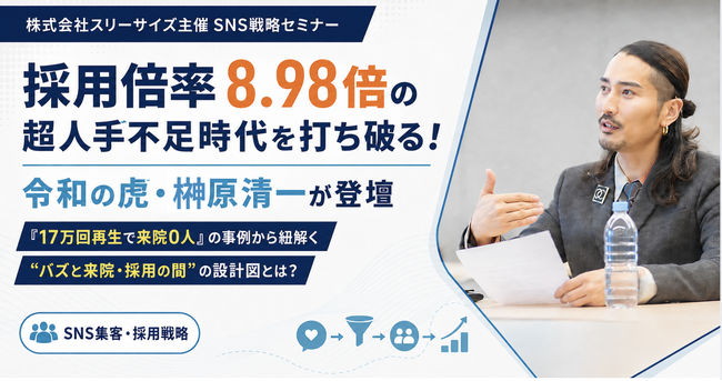 採用倍率8.98倍の超人手不足時代を打ち破る！令和の虎・榊?原清一が株式会社スリーサイズ主催SNS戦略セミナーに登壇。「17万回再生で来院0人」の事例から紐解く“バズと来院・採用の間”の設計図とは？