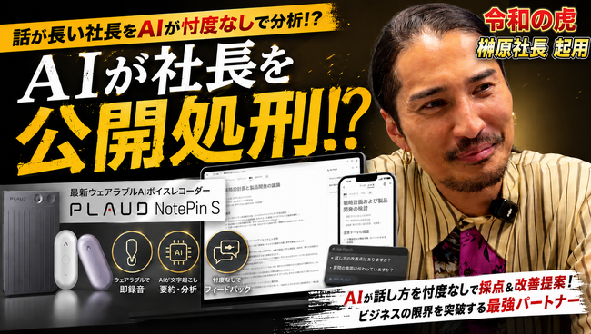 【公開処刑】忖度なしで「話が長い社長」をAIが一刀両断！？最新ウェアラブルAIボイスレコーダー「Plaud NotePin S」のプロモーションに令和の虎・榊?原清一が起用