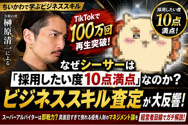 【ちいかわで学ぶビジネススキル】TikTokで100万回再生を突破！なぜシーサーは「採用したい度10点満点」なのか？『令和の虎』出演の榊?原清一によるビジネススキル査定動画が大反響
