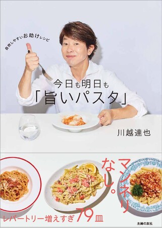 あの川越シェフが、自炊を応援するパスタ本を上梓！　スーパーの食材と家にある調味料で、誰でも“プロの旨さ”が再現できる！
