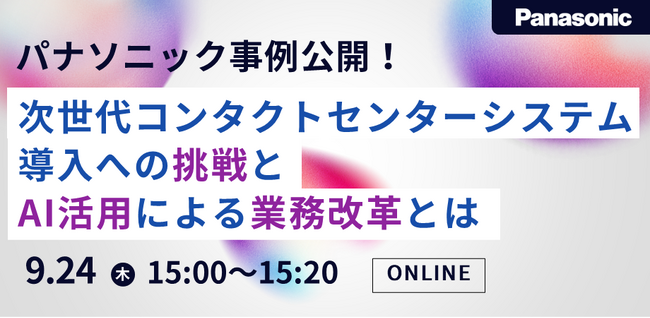 【ウェビナー】9/24（木）パナソニック事例公開！次世代コンタクトセンターシステム導入への挑戦とAI活用による業務改革とは