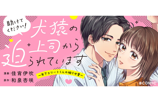 【新連載】素直になれない年下エリート上司の”拗らせ愛”が止まらない!!!『助けてください！犬猿の上司から迫られています～年下エリートくんの拗らせ愛～＠COMIC』8/31(月)よりコロナEＸで開始！