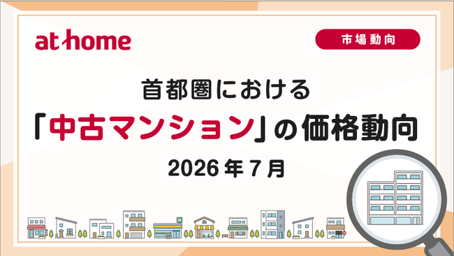 【アットホーム調査】首都圏における「中古マンション」の価格動向(2026年7月)