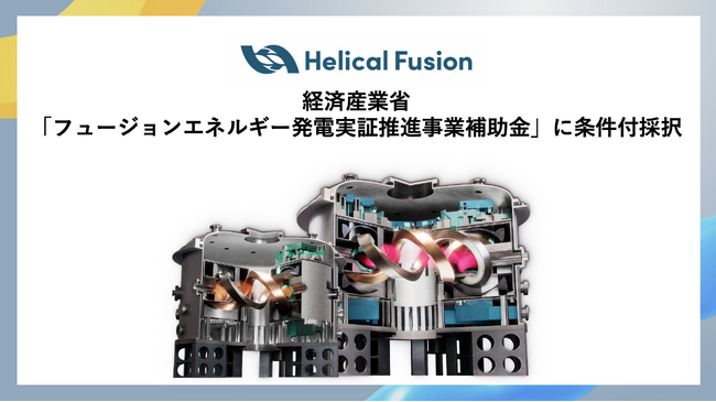 Helical Fusion、経産省による核融合発電の社会実装支援事業「フュージョンエネルギー発電実証推進事業補助金」に条件付採択が決定