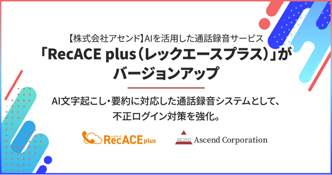 【株式会社アセンド】メールによる二要素認証に対応し、カスハラ対策とセキュリティ強化を両立。AIを活用した通話録音サービス「RecACE plus（レックエースプラス）」がバージョンアップ