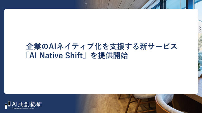 AI共創総研、企業のAIネイティブ化を支援する新サービス「AI Native Shift」を提供開始