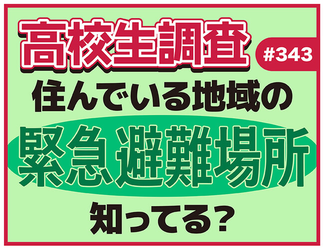 高校生は自分が住んでいる地域の緊急避難場所を知っている?【高校生調査】
