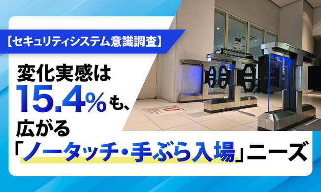 【セキュリティシステム意識調査】変化実感は15.4%も、広がる「ノータッチ・手ぶら入場」ニーズ